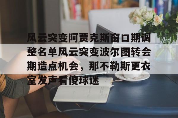 关于风云突变阿贾克斯窗口期调整名单风云突变波尔图转会期造点机会，那不勒斯更衣室发声看傻球迷的信息